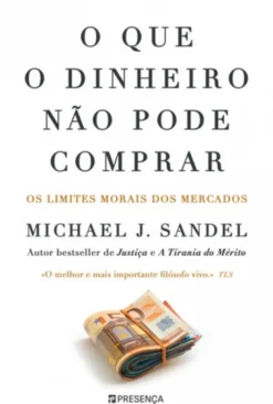 O que o Dinheiro Não Pode Comprar - Os Limites Morais dos Mercados