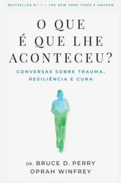 O Que É Que Lhe Aconteceu? Conversas sobre Trauma, Resiliência e Cura