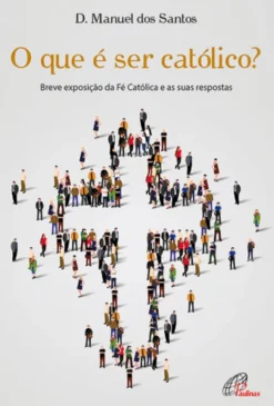 O que é ser católico? - Breve exposição da Fé Católica e as suas respostas