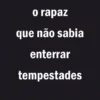 O Rapaz Que Não Sabia Enterrar Tempestades