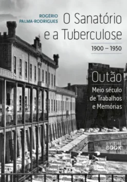 O Sanatório e a Tuberculose - 1900-1950 - Outão - Meio Século de Trabalhos e Memórias