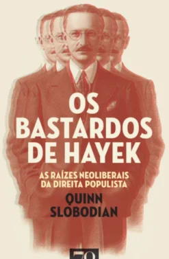 Os Bastardos de Hayek - As Raízes Neoliberais da Direita Populista