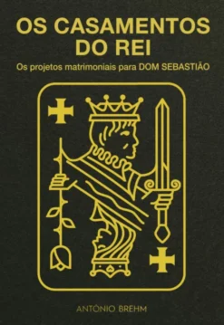 OS CASAMENTOS DO REI - Os Projectos Matrimoniais para Dom Sebastião