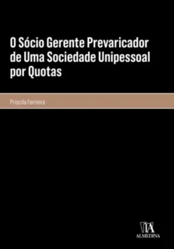 O sócio gerente prevaricador de uma sociedade unipessoal por quotas