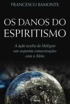 Os Danos do Espiritismo: a ação oculta do maligno nas supostas comunicações com o além