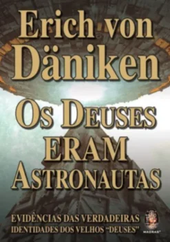 Os Deuses Eram Astronautas - Evidências das Verdadeiras Identidades dos Velhos Deuses