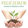 O Segredo para a Felicidade - Sementes de Sabedoria a Cultivar