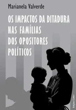Os Impactos da Ditadura nas Famílias dos Opositores Políticos