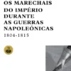 Os Marechais do Império Durante as Guerras Napoleónicas 1804-1815