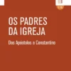 Os Padres da Igreja - Dos Apóstolos a Constantino