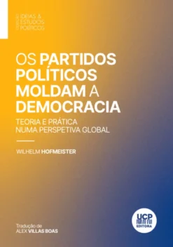 Os Partidos Políticos Moldam a Democracia - Teoria e Prática numa Perspetiva Global