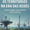 Os Territórios na Era das Redes - Cultura Digital, Ação Coletiva e Bens Comuns