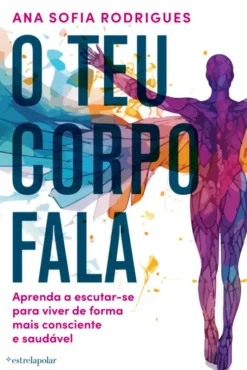 O Teu Corpo Fala - Aprenda a Escutar-se para Viver de Forma mais Consciente e Saudável