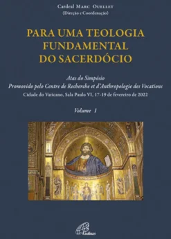 Para uma Teologia Fundamental do Sacerdócio- Volume I - Atas do Simpósio promovido pelo Centre de Recherche et d’Anthropologie des Vocations