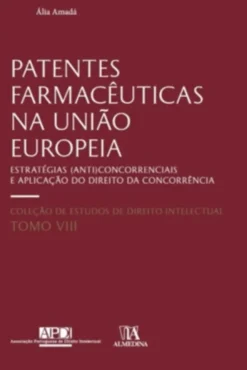 Patentes Farmacêuticas na União Europeia - Estratégias (Anti)concorrenciais e Aplicação do Direito da Concorrência
