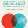 Pensamento Social Católico, Mercado e Políticas Públicas - Desafios do Século XXI