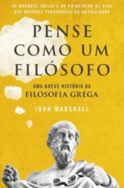 Pense como um Filósofo - Uma Breve História da Filosofia Grega