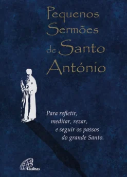 Pequenos Sermões de Santo António - Para Refletir, Meditar, Rezar, e Seguir os Passos do Grande Santo