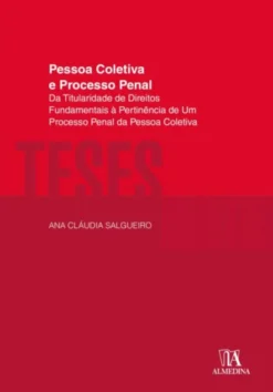 Pessoa Coletiva e Processo Penal - Da Titularidade de Direitos Fundamentais à Pertinência de Um Processo Penal da Pessoa Coletiva