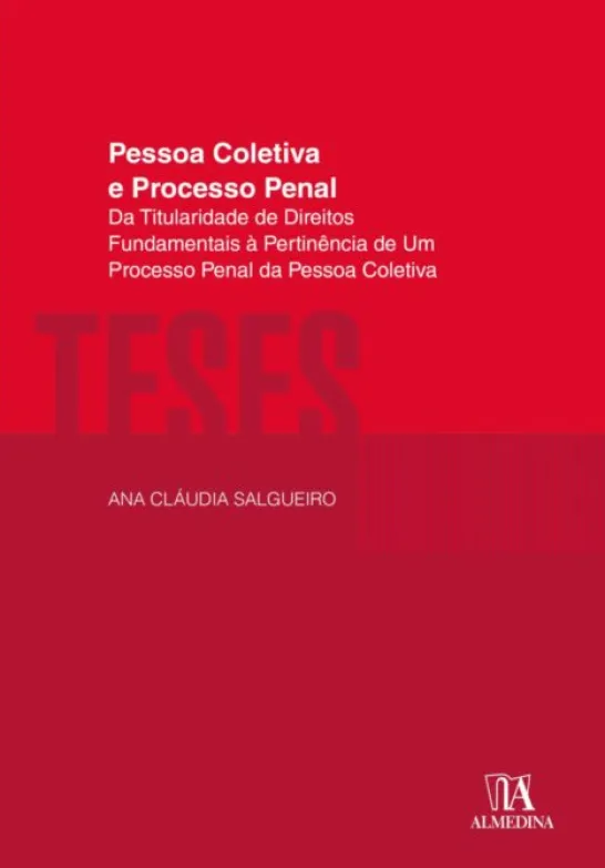 Pessoa Coletiva e Processo Penal - Da Titularidade de Direitos Fundamentais à Pertinência de Um Processo Penal da Pessoa Coletiva