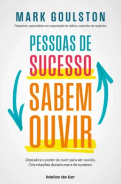 Pessoas de Sucesso Sabem Ouvir - Descubra o Poder de Ouvir para Ser Ouvido. Crie Relações Duradouras e de Sucesso
