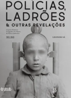 Polícias, Ladrões & Outras Revelações Arquivo fotográfico do Museu de Polícia Judiciária (1912-1945)