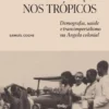 Políticas de População nos Trópicos - Demografia, Saúde e Transimperialismo na Angola Colonial