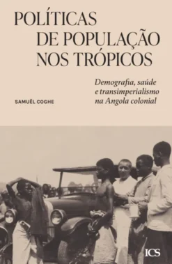 Políticas de População nos Trópicos - Demografia, Saúde e Transimperialismo na Angola Colonial