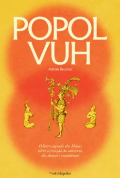 Popol Vuh - O Livro Sagrado dos Maias sobre a Criação do Universo, dos Deuses e Semideuses