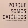 «Porque Somos Católicos» - As nossas Razões para Fé, Esperança e Amor