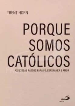 «Porque Somos Católicos» - As nossas Razões para Fé, Esperança e Amor