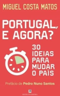 Portugal, e Agora? - 30 Ideias para Mudar o País