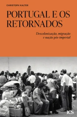 Portugal e os Retornados - Descolonização, Migração e Nação Pós-imperial