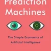 Prediction Machines: The Simple Economics of Artificial Intelligence