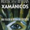 Práticas e Rituais Xamânicos - Uma Viagem ao Mundo dos Espíritos