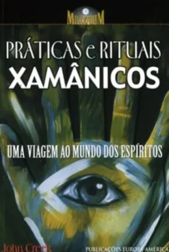 Práticas e Rituais Xamânicos - Uma Viagem ao Mundo dos Espíritos