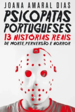 Psicopatas Portugueses: 13 Histórias Reais de Morte, Perversão e Horror