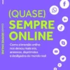 (Quase) Sempre Online - Como a Imersão Online nos Deixou Mais Sós, Ansiosos, Deprimidos e Desligados do Mundo Real
