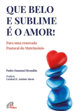 Que belo e Sublime é o Amor! - Para uma Renovada Pastoral do Matrimónio
