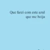 Que Farei com Este Azul que Me Beija