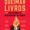 Queimar Livros - Uma História da Destruição do Saber