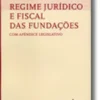 Regime Jurídico e Fiscal das Fundações com Apêndice Legislativo