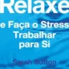 Relaxe e Faça o Stress Trabalhar para Si - Plano de 7 Passos