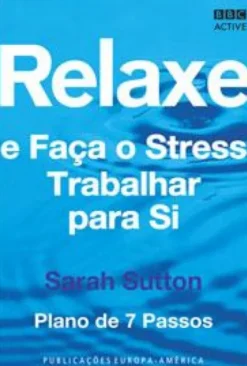 Relaxe e Faça o Stress Trabalhar para Si - Plano de 7 Passos