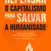 Repensar o Capitalismo para Salvar a Humanidade