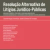 Resolução Alternativa de Litígios Júridico-Públicos - Novas sobre a Mediação a Conciliação e a Arbitragem Administrativas