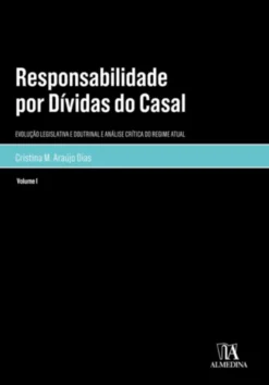 Responsabilidade por Dívidas do Casal Vol. I - Evolução Legislativa e Doutrinal e Análise Crítica do Regime Atual