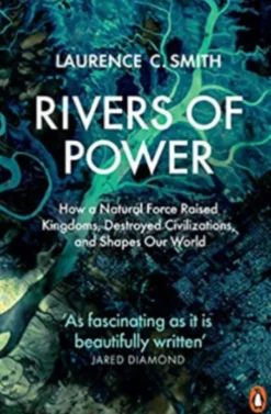 Rivers of Power: How a Natural Force Raised Kingdoms, Destroyed Civilizations, and Shapes Our World