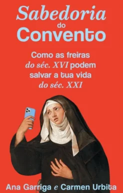 Sabedoria do Convento - Como as Freiras do Séc. XVI Podem Salvar a Tua Vida do Séc. XXI