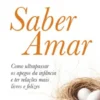 Saber Amar - Como Ultrapassar os Apegos da Infância e Ter Relações Mais Livres e Felizes